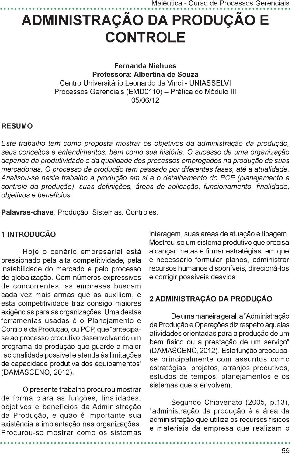 O sucesso de uma organização depende da produtividade e da qualidade dos processos empregados na produção de suas mercadorias.