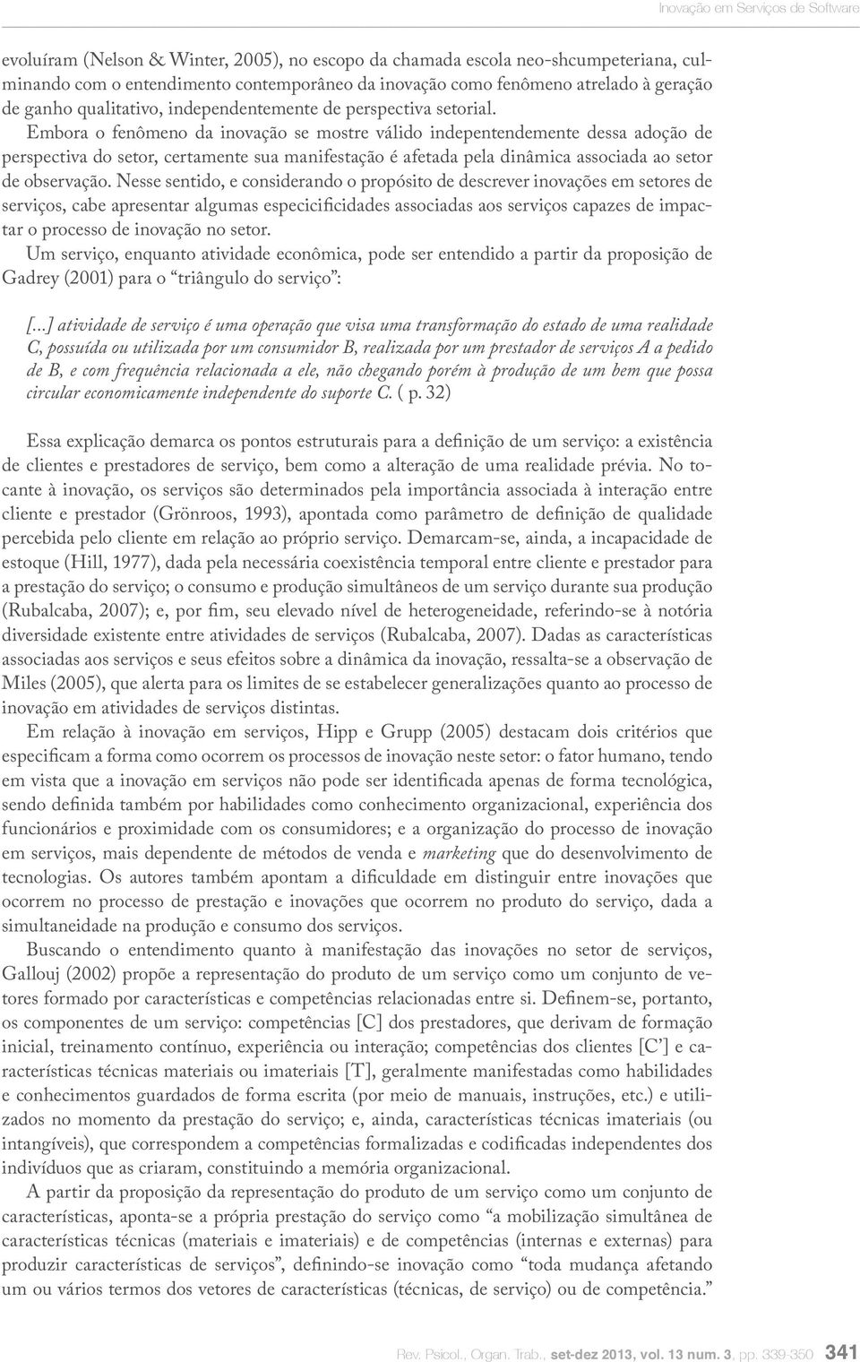 Embora o fenômeno da inovação se mostre válido indepentendemente dessa adoção de perspectiva do setor, certamente sua manifestação é afetada pela dinâmica associada ao setor de observação.