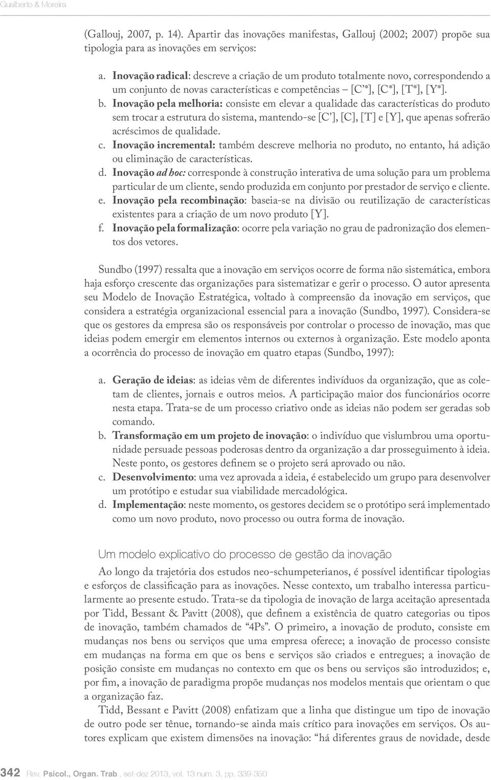 Inovação pela melhoria: consiste em elevar a qualidade das características do produto sem trocar a estrutura do sistema, mantendo-se [C ], [C], [T] e [Y], que apenas sofrerão acréscimos de qualidade.