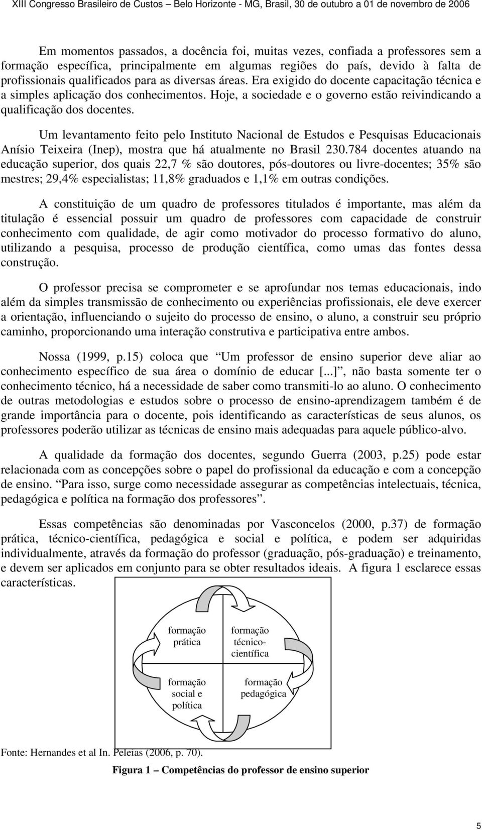 Um levantamento feito pelo Instituto Nacional de Estudos e Pesquisas Educacionais Anísio Teixeira (Inep), mostra que há atualmente no Brasil 230.