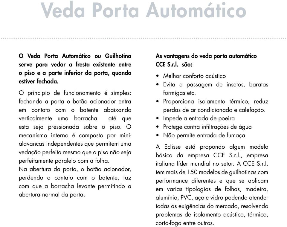 O mecanismo interno é composto por minialavancas independentes que permitem uma vedação perfeita mesmo que o piso não seja perfeitamente paralelo com a folha.