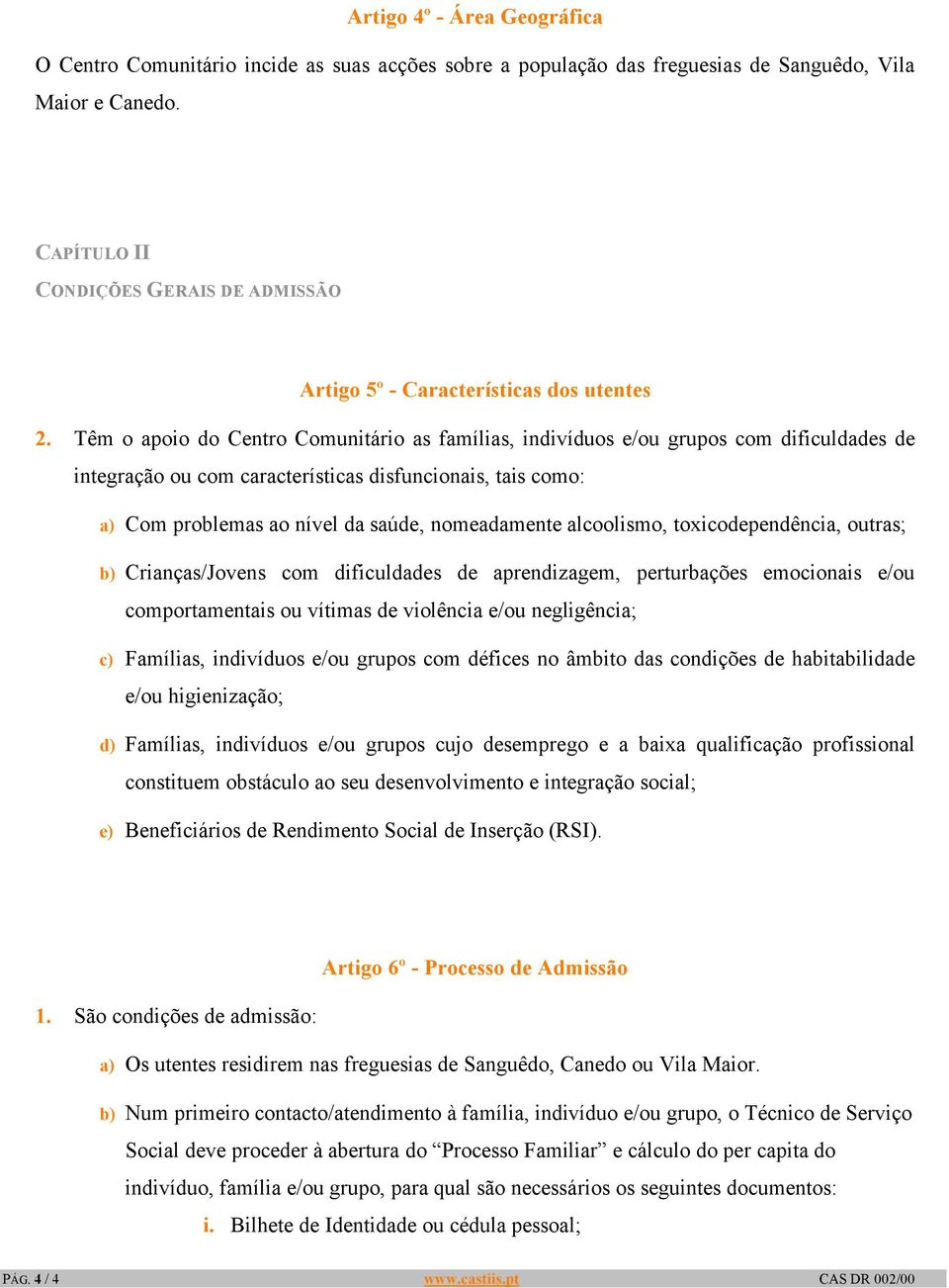 Têm o apoio do Centro Comunitário as famílias, indivíduos e/ou grupos com dificuldades de integração ou com características disfuncionais, tais como: a) Com problemas ao nível da saúde, nomeadamente