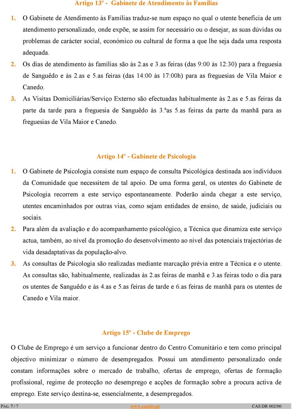 de carácter social, económico ou cultural de forma a que lhe seja dada uma resposta adequada. 2. Os dias de atendimento às famílias são às 2.as e 3.