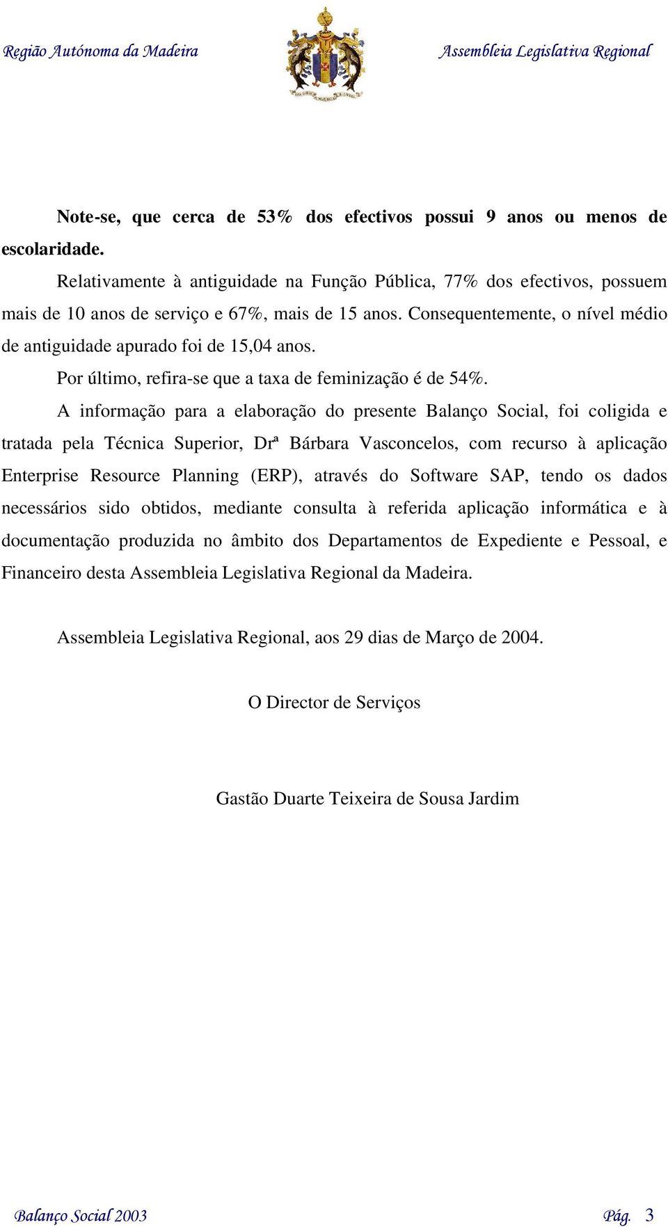 Por último, refira-se que a taxa de feminização é de 54%.