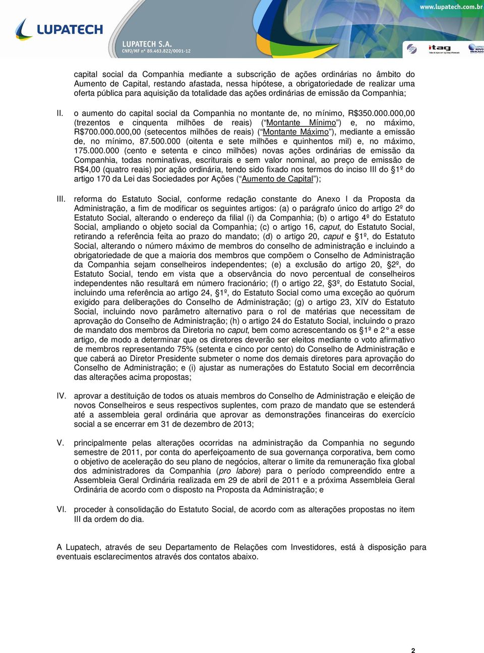 000,00 (trezentos e cinquenta milhões de reais) ( Montante Mínimo ) e, no máximo, R$700.000.000,00 (setecentos milhões de reais) ( Montante Máximo ), mediante a emissão de, no mínimo, 87.500.