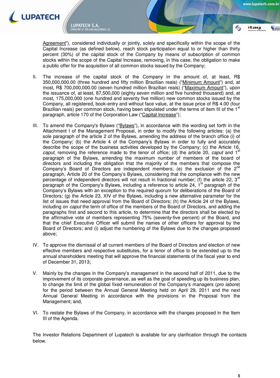 acquisition of all common stocks issued by the Company; II. The increase of the capital stock of the Company in the amount of, at least, R$ 350,000,000.