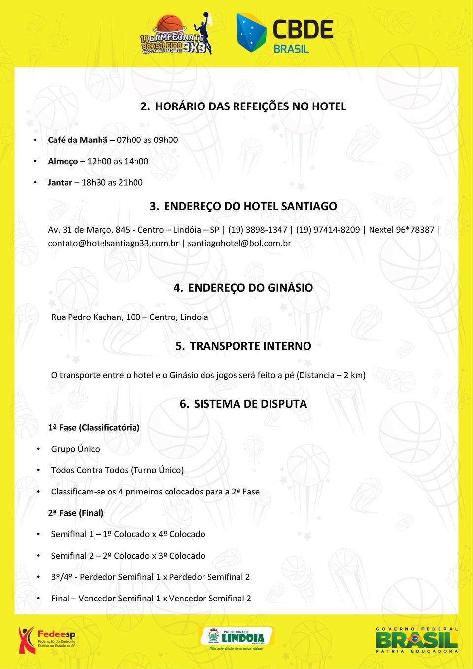 ENDEREÇO DO GINÁSIO Rua Pedro Kachan, 100 Centro, Lindoia 5. TRANSPORTE INTERNO O transporte entre o hotel e o Ginásio dos jogos será feito a pé (Distancia 2 km) 6.