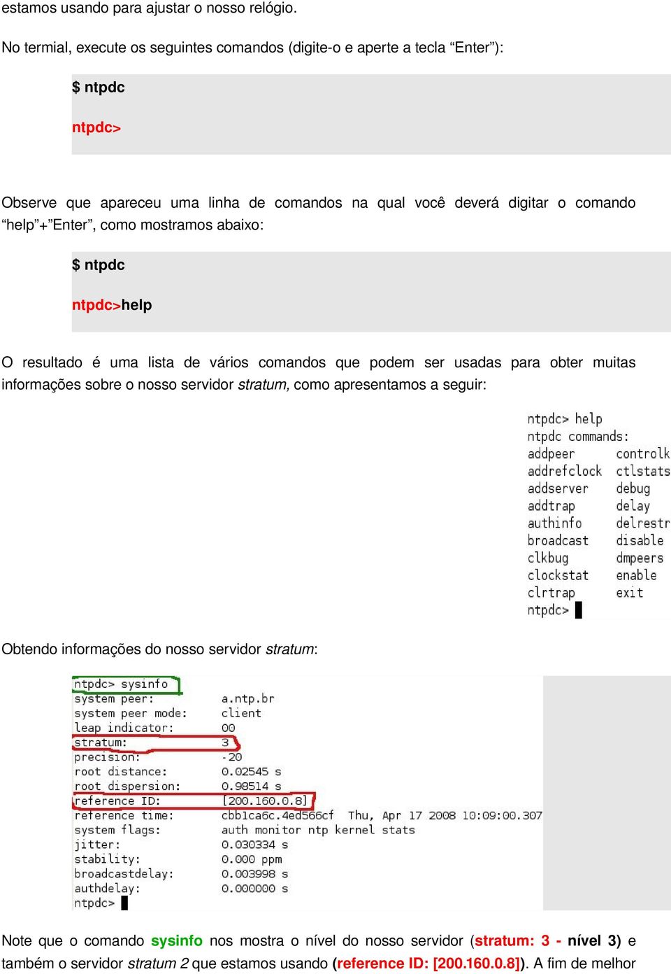 o comando help + Enter, como mostramos abaixo: $ ntpdc ntpdc>help O resultado é uma lista de vários comandos que podem ser usadas para obter muitas informações