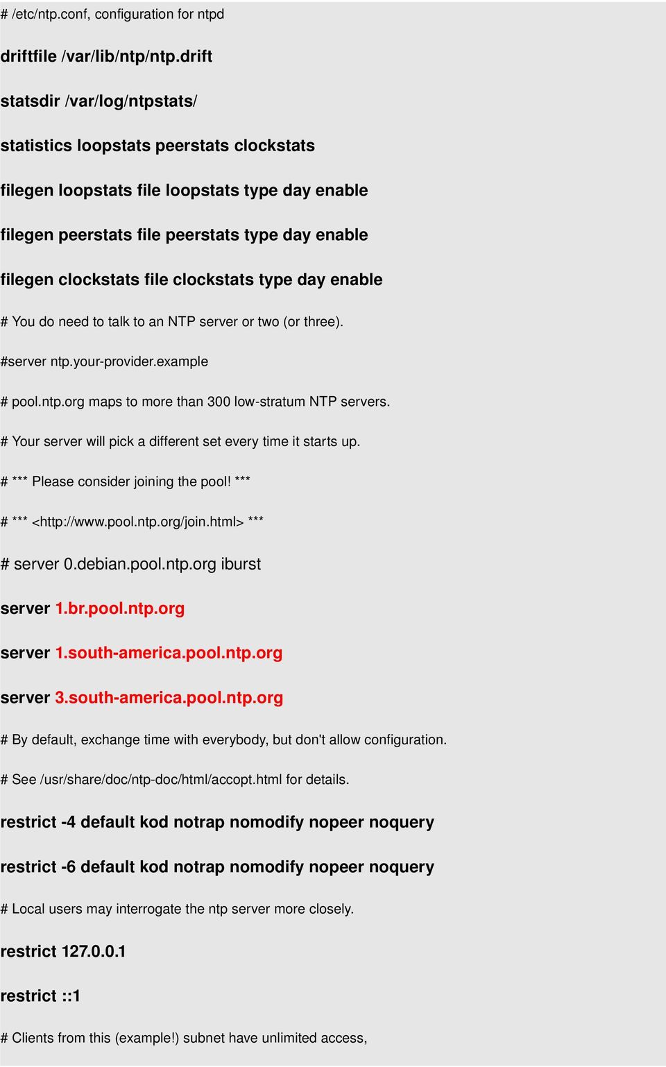clockstats type day enable # You do need to talk to an NTP server or two (or three). #server ntp.your provider.example # pool.ntp.org maps to more than 300 low stratum NTP servers.