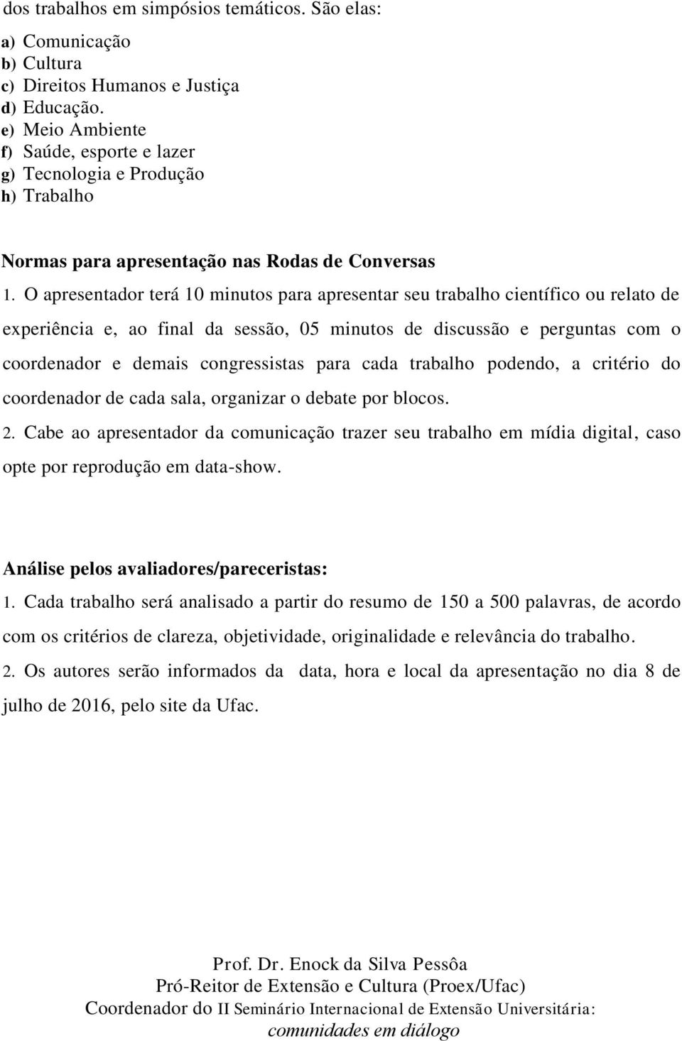 O apresentador terá 10 minutos para apresentar seu trabalho científico ou relato de experiência e, ao final da sessão, 05 minutos de discussão e perguntas com o coordenador e demais congressistas