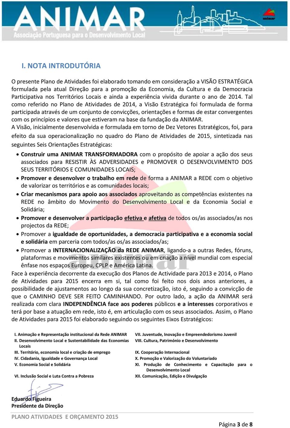 Tal como referido no Plano de Atividades de 2014, a Visão Estratégica foi formulada de forma participada através de um conjunto de convicções, orientações e formas de estar convergentes com os