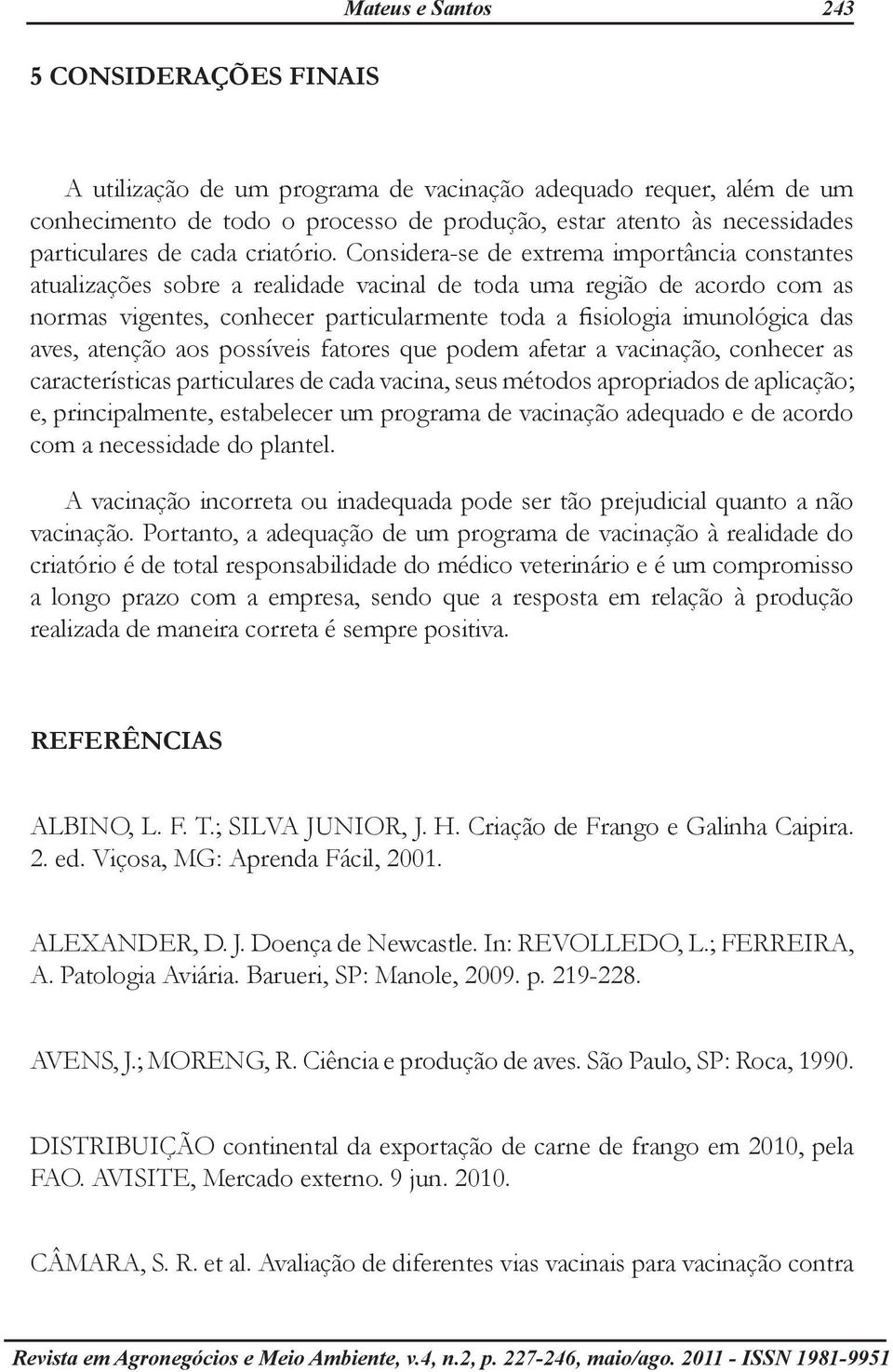 Considera-se de extrema importância constantes atualizações sobre a realidade vacinal de toda uma região de acordo com as normas vigentes, conhecer particularmente toda a fisiologia imunológica das