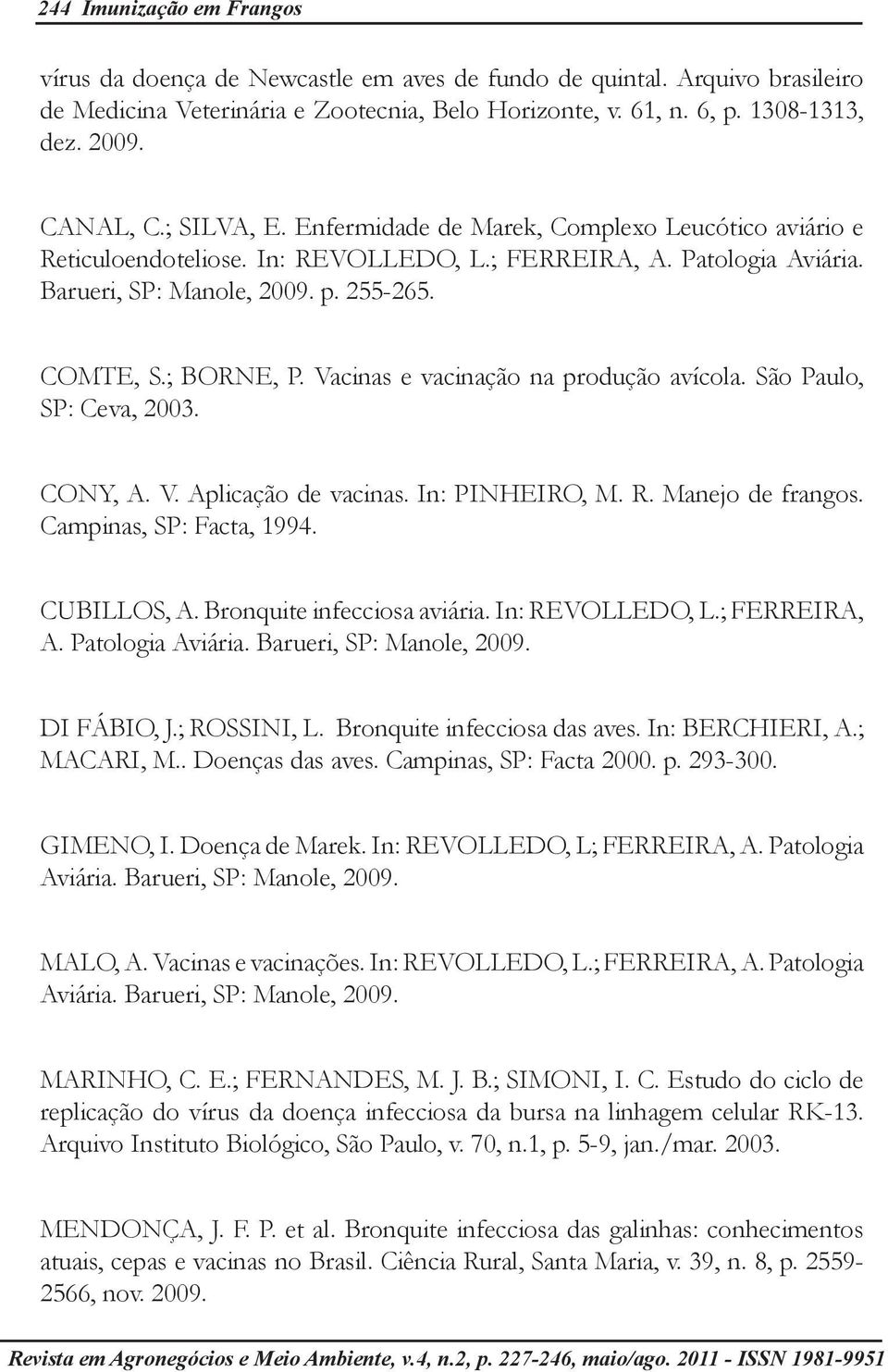 ; BORNE, P. Vacinas e vacinação na produção avícola. São Paulo, SP: Ceva, 2003. CONY, A. V. Aplicação de vacinas. In: PINHEIRO, M. R. Manejo de frangos. Campinas, SP: Facta, 1994. CUBILLOS, A.