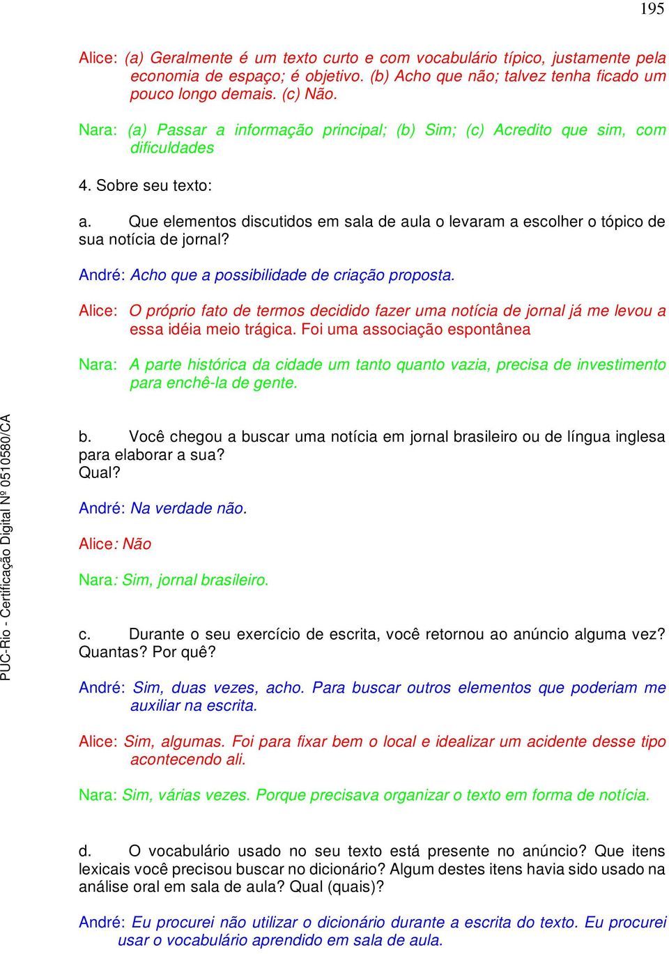 Que elementos discutidos em sala de aula o levaram a escolher o tópico de sua notícia de jornal? André: Acho que a possibilidade de criação proposta.