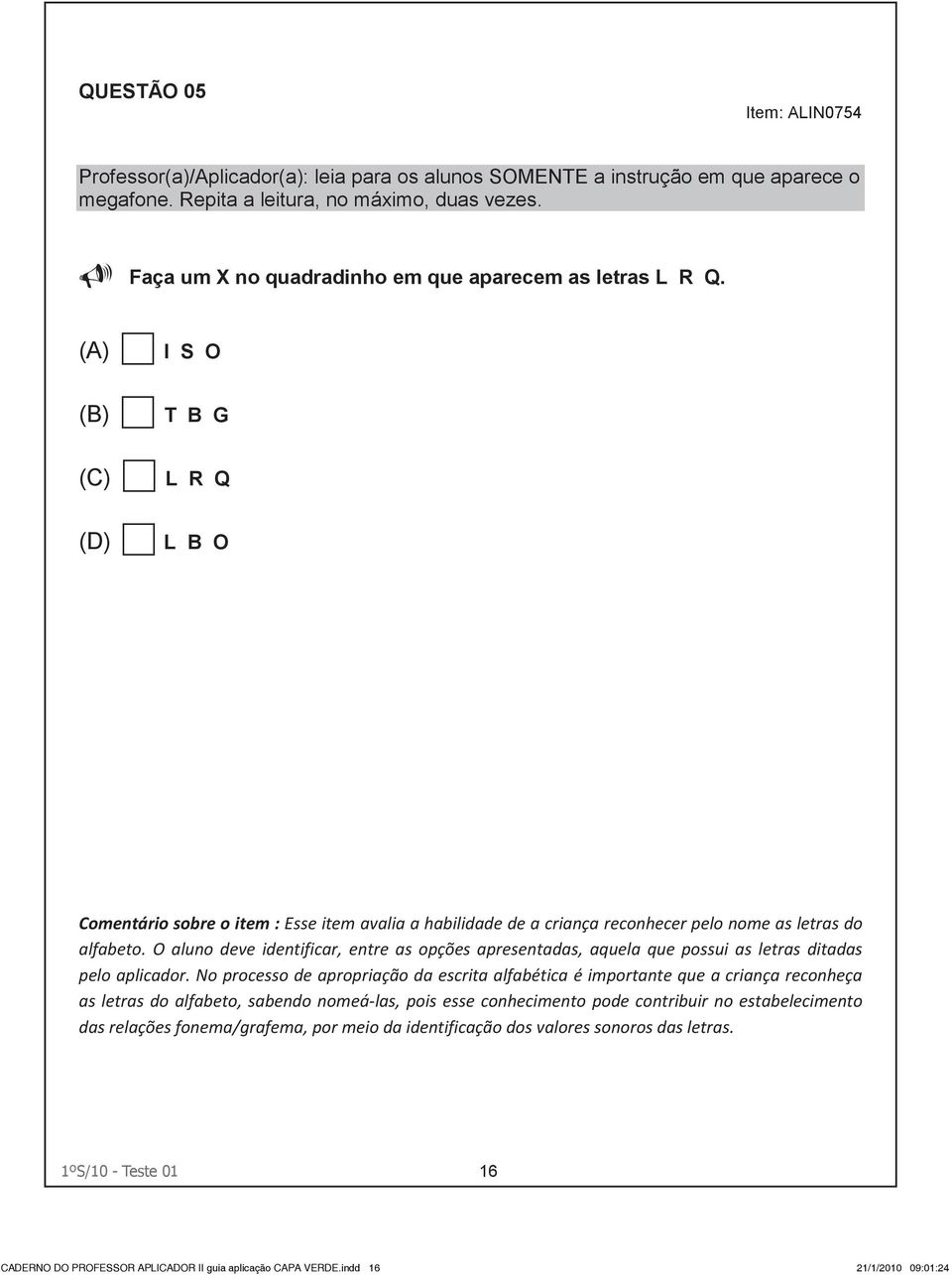 (A) I S O (B) T B G (C) L R Q (D) L B O Comentário sobre o item : Esse item avalia a habilidade de a criança reconhecer pelo nome as letras do alfabeto.