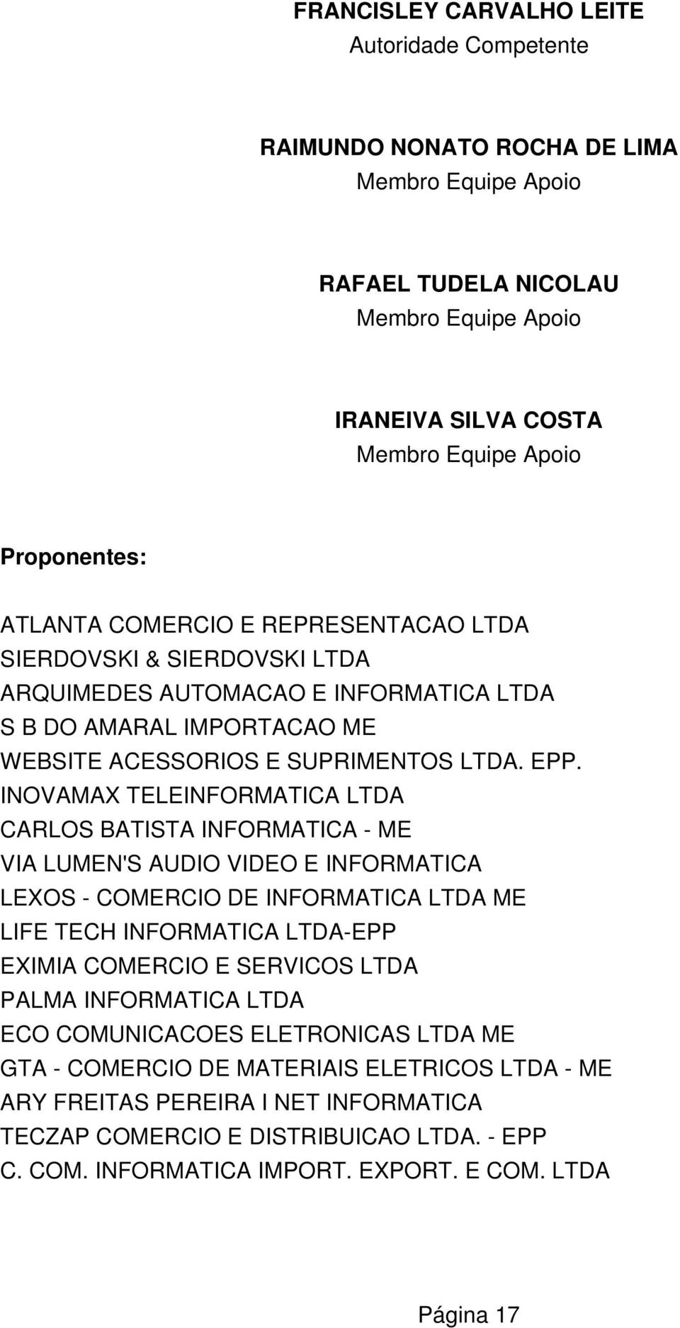 INOVAMAX TELEINFORMATICA LTDA CARLOS BATISTA INFORMATICA - ME VIA LUMEN'S AUDIO VIDEO E INFORMATICA LEXOS - COMERCIO DE INFORMATICA LTDA ME LIFE TECH INFORMATICA LTDA-EPP EXIMIA COMERCIO E SERVICOS