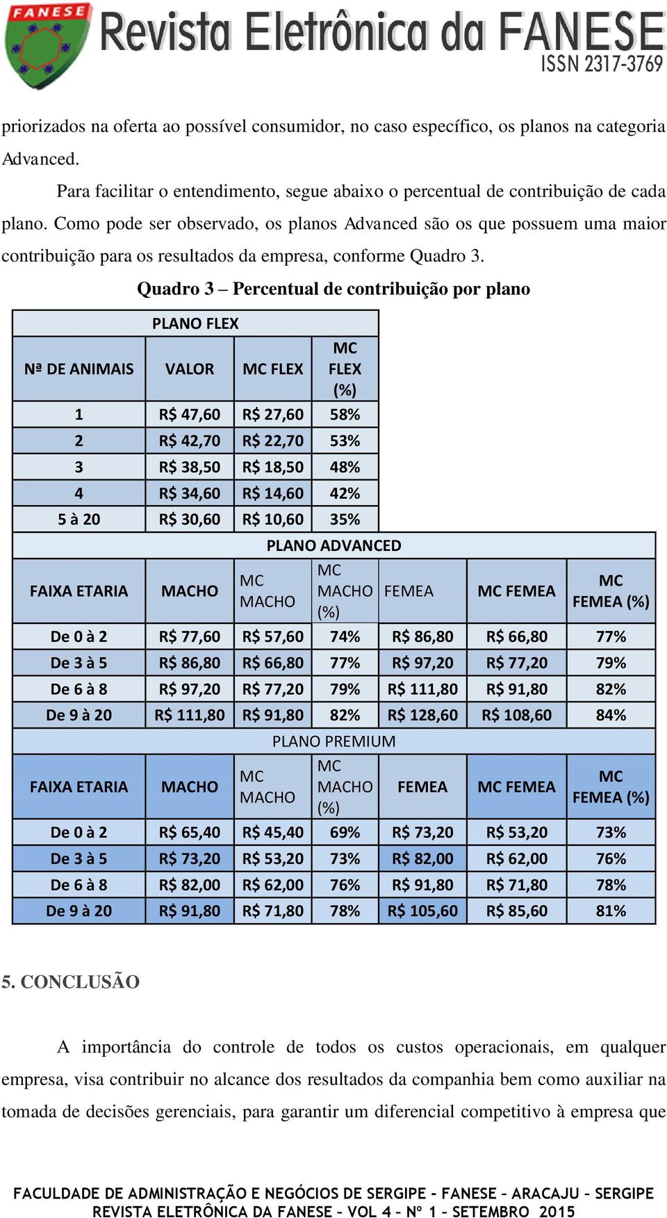 Quadro 3 Percentual de contribuição por plano PLANO FLEX Nª DE ANIMAIS VALOR FLEX FLEX (%) 1 R$ 47,60 R$ 27,60 58% 2 R$ 42,70 R$ 22,70 53% 3 R$ 38,50 R$ 18,50 48% 4 R$ 34,60 R$ 14,60 42% 5 à 20 R$