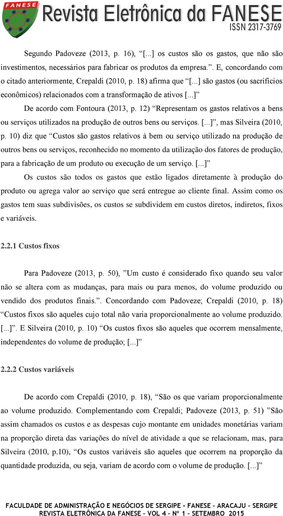 ..] De acordo com Fontoura (2013, p. 12) Representam os gastos relativos a bens ou serviços utilizados na produção de outros bens ou serviços. [...], mas Silveira (2010, p.