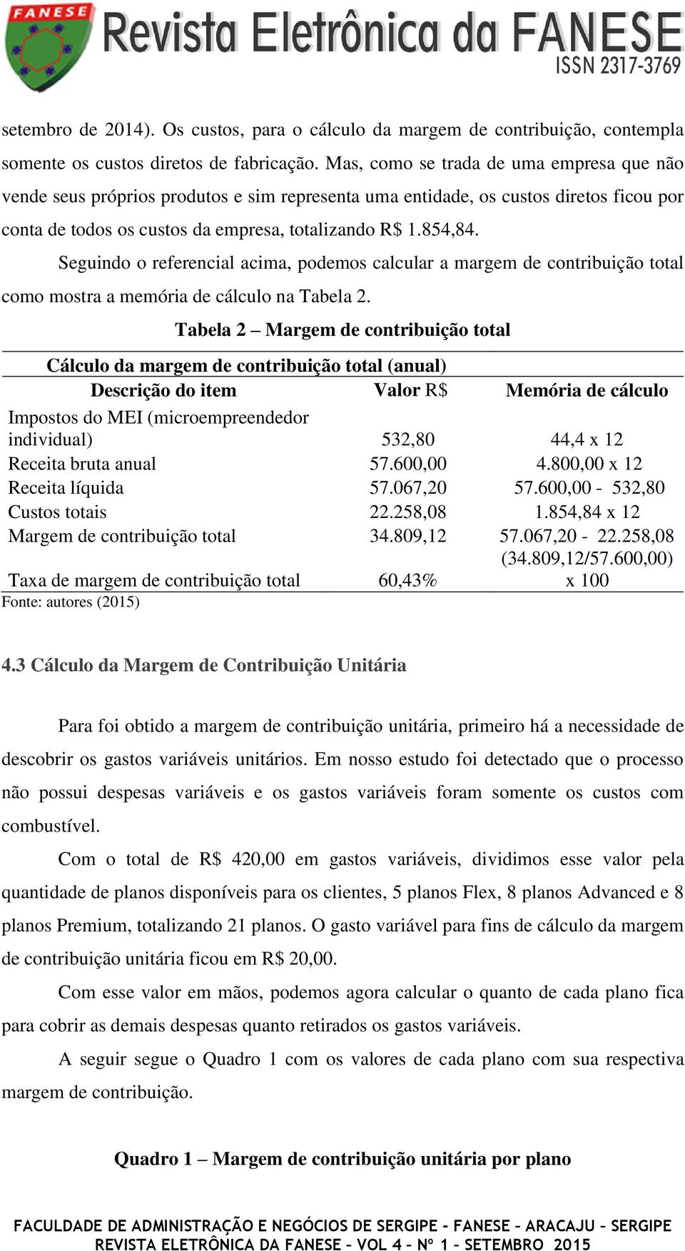 Seguindo o referencial acima, podemos calcular a margem de contribuição total como mostra a memória de cálculo na Tabela 2.