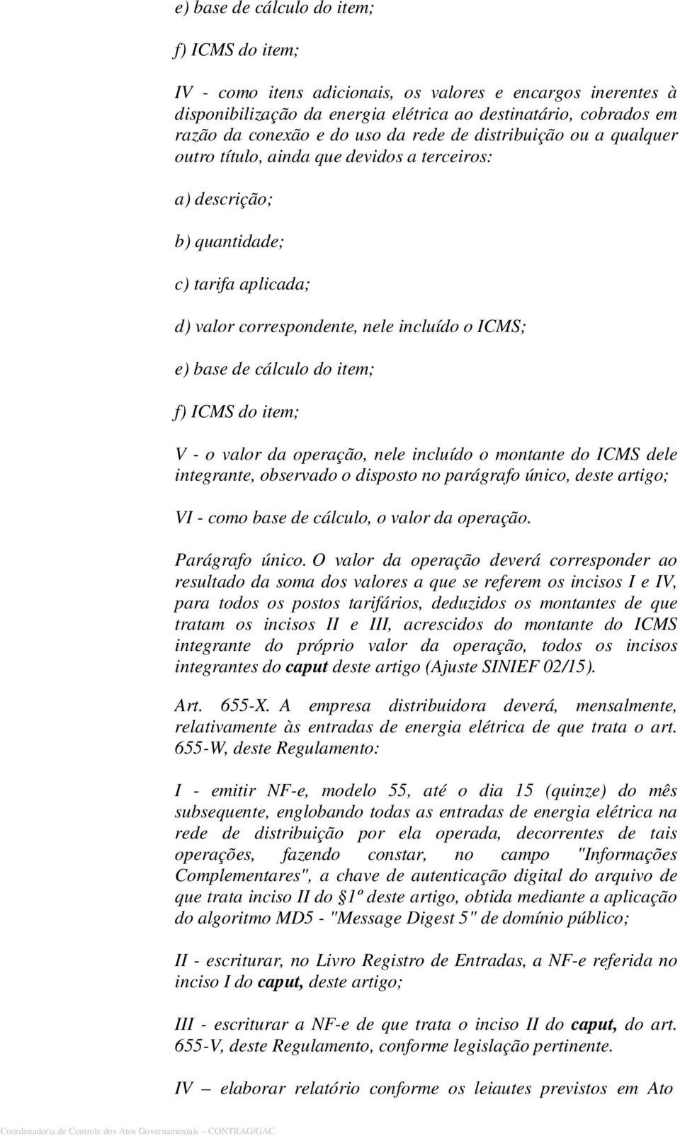 do item; f) ICMS do item; V - o valor da operação, nele incluído o montante do ICMS dele integrante, observado o disposto no parágrafo único, deste artigo; VI - como base de cálculo, o valor da