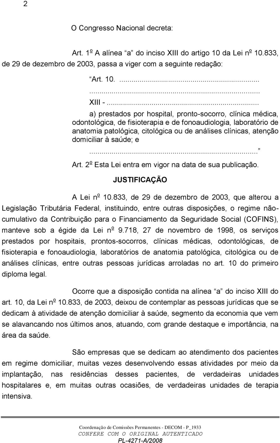 domiciliar à saúde; e... Art. 2 o Esta Lei entra em vigor na data de sua publicação. JUSTIFICAÇÃO A Lei n o 10.