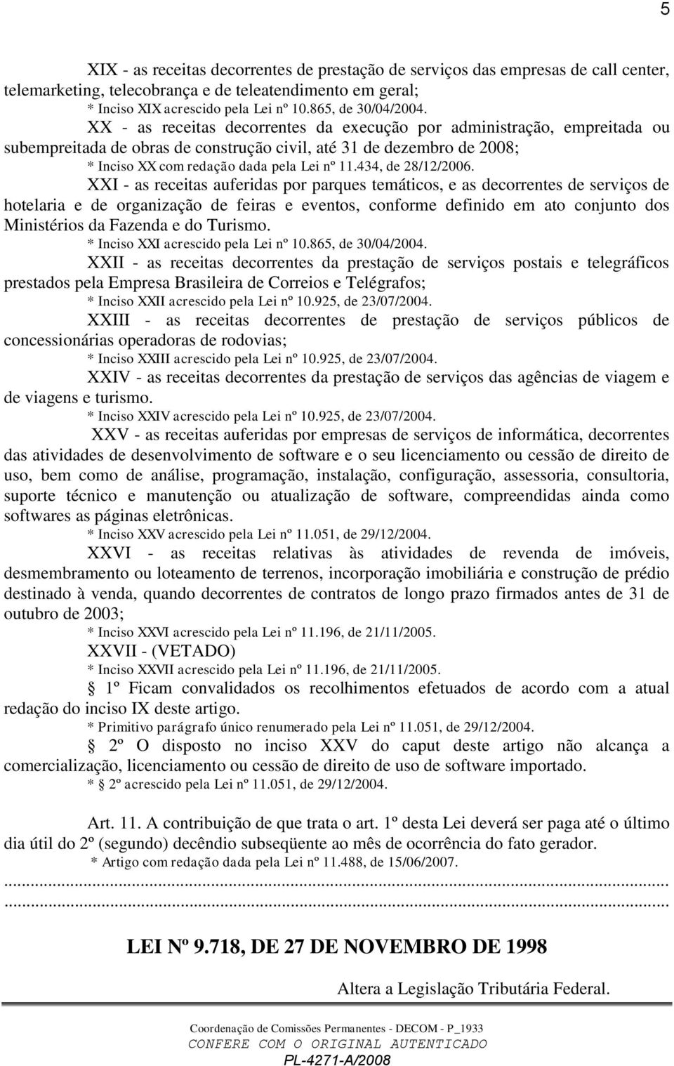 XX - as receitas decorrentes da execução por administração, empreitada ou subempreitada de obras de construção civil, até 31 de dezembro de 2008; * Inciso XX com redação dada pela Lei nº 11.