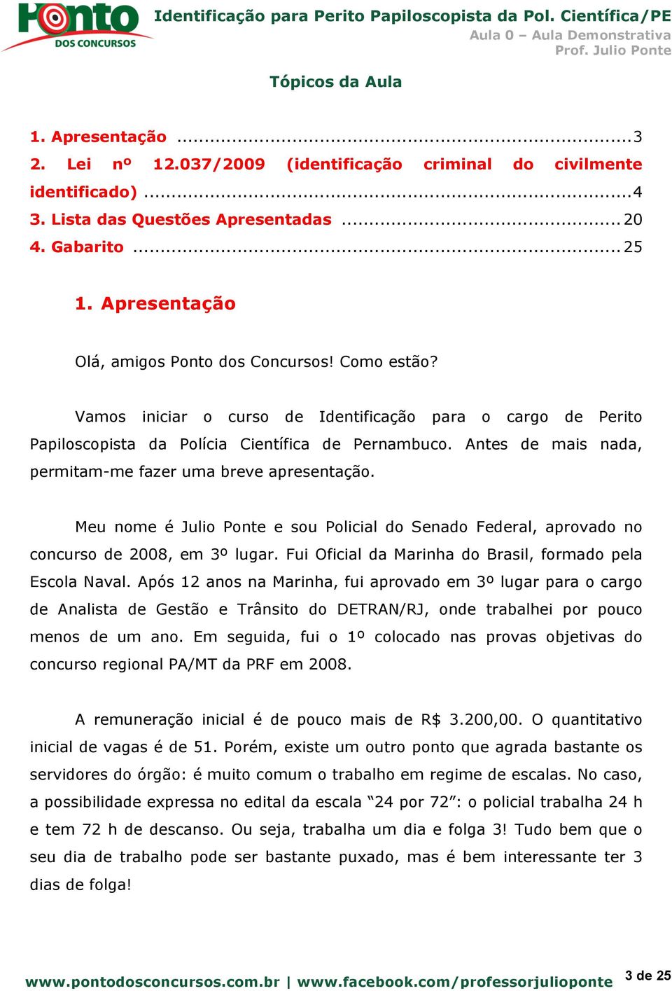 Antes de mais nada, permitam-me fazer uma breve apresentação. Meu nome é Julio Ponte e sou Policial do Senado Federal, aprovado no concurso de 2008, em 3º lugar.