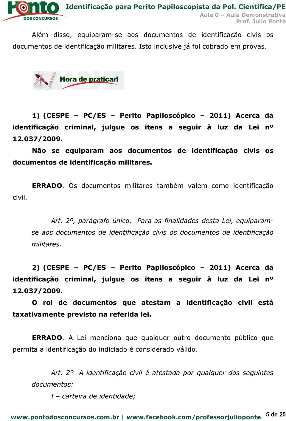 Não se equiparam aos documentos de identificação civis os documentos de identificação militares. civil. ERRADO. Os documentos militares também valem como identificação Art. 2º, parágrafo único.