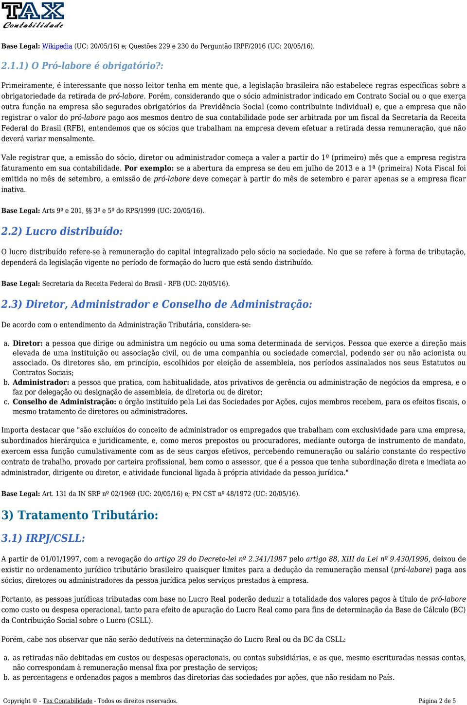 Porém, considerando que o sócio administrador indicado em Contrato Social ou o que exerça outra função na empresa são segurados obrigatórios da Previdência Social (como contribuinte individual) e,