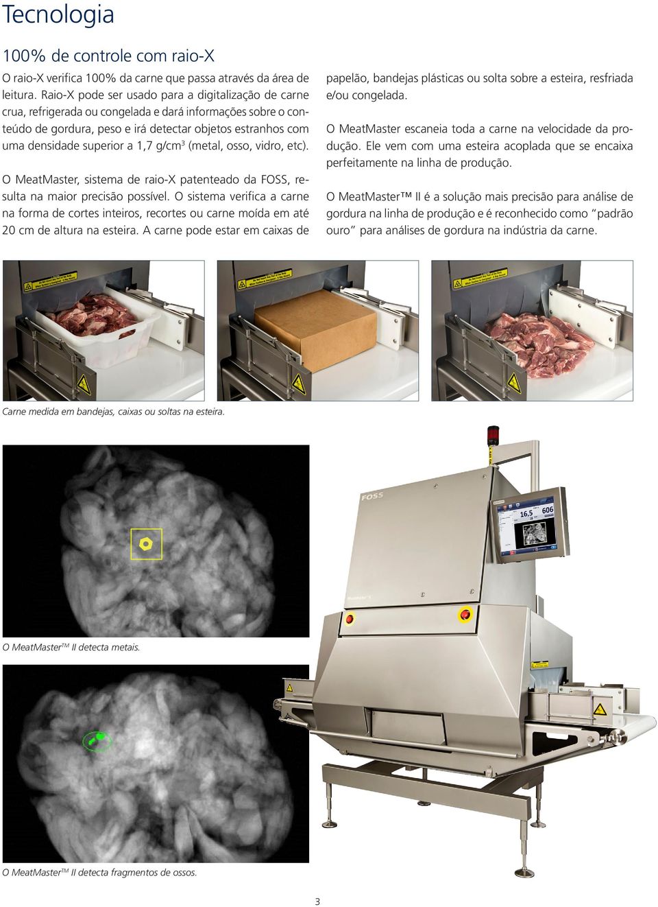 1,7 g/cm 3 (metal, osso, vidro, etc). O MeatMaster, sistema de raio-x patenteado da FOSS, resulta na maior precisão possível.