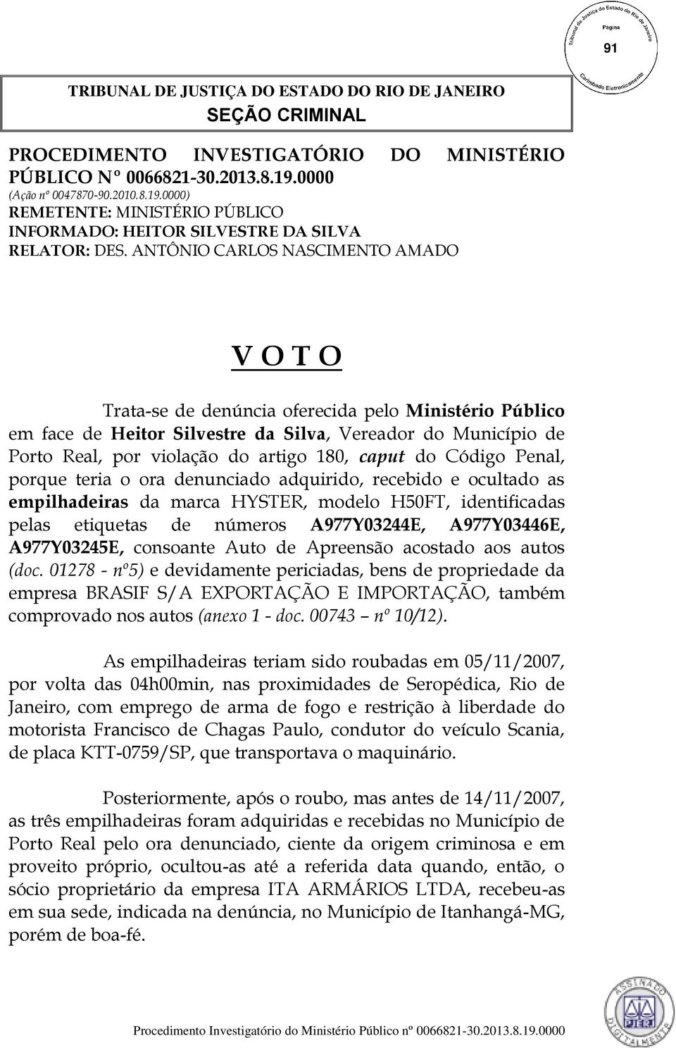 ANTÔNIO CARLOS NASCIMENTO AMADO V O T O Trata-se de denúncia oferecida pelo Ministério Público em face de Heitor Silvestre da Silva, Vereador do Município de Porto Real, por violação do artigo 180,