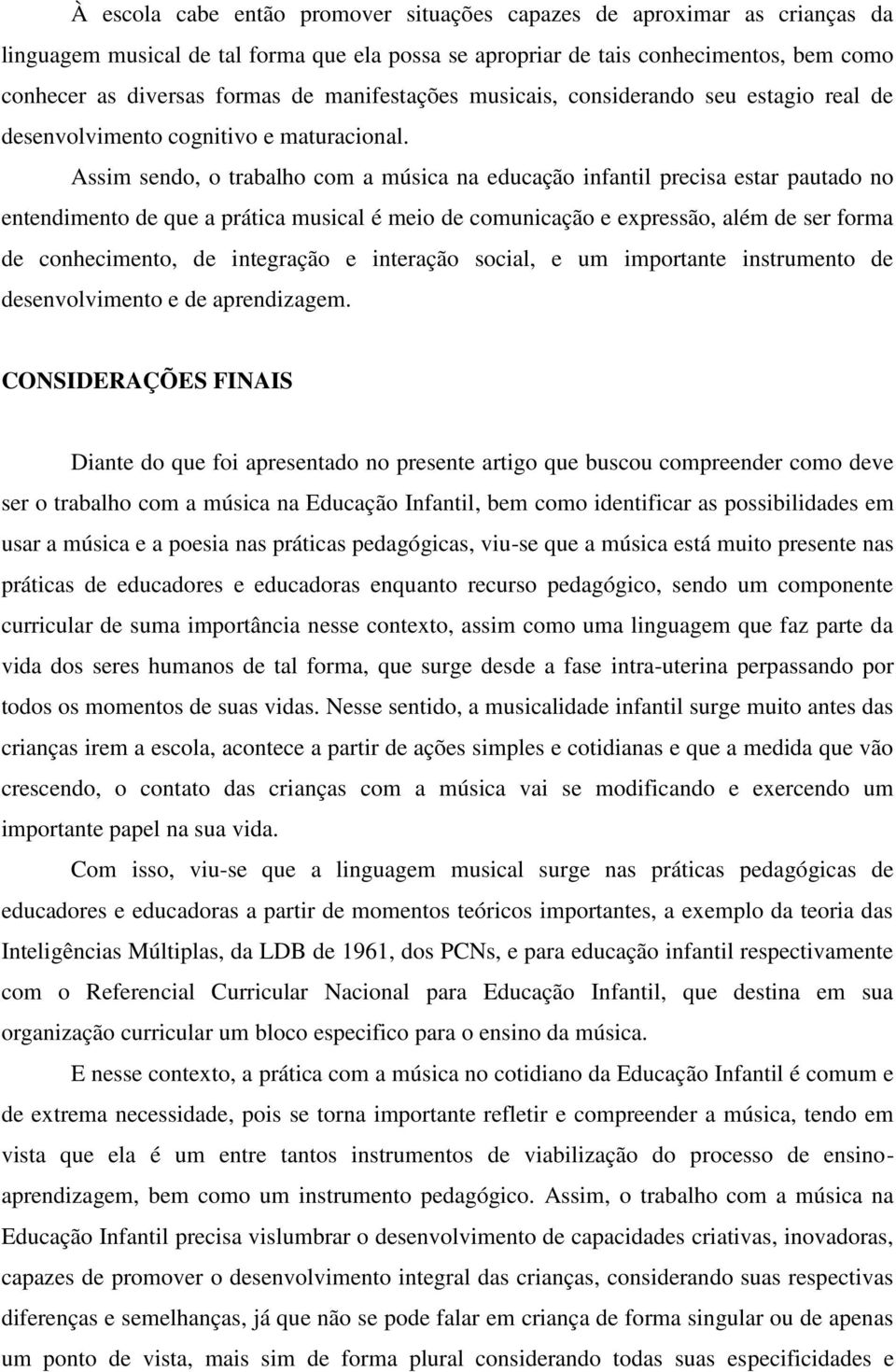 Assim sendo, o trabalho com a música na educação infantil precisa estar pautado no entendimento de que a prática musical é meio de comunicação e expressão, além de ser forma de conhecimento, de