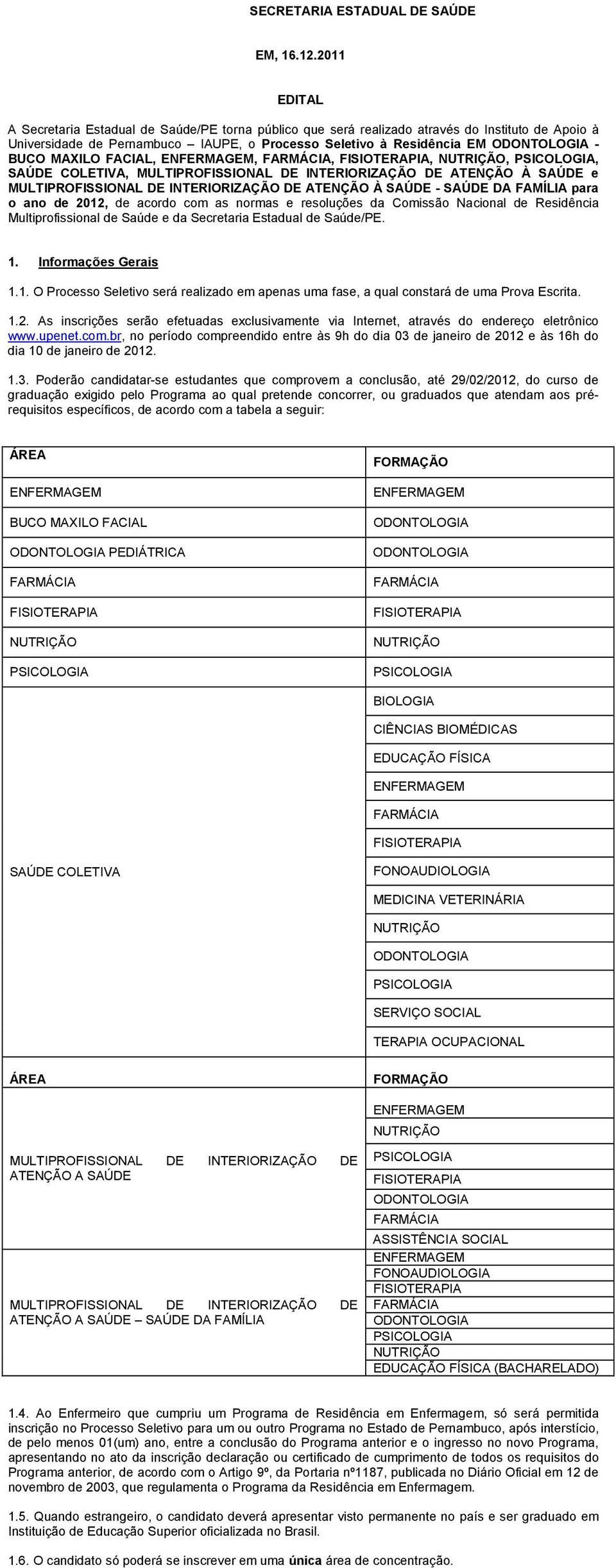 BUCO MAXILO FACIAL, ENFERMAGEM, FARMÁCIA, FISIOTERAPIA, NUTRIÇÃO, PSICOLOGIA, SAÚDE COLETIVA, MULTIPROFISSIONAL DE INTERIORIZAÇÃO DE ATENÇÃO À SAÚDE e MULTIPROFISSIONAL DE INTERIORIZAÇÃO DE ATENÇÃO À