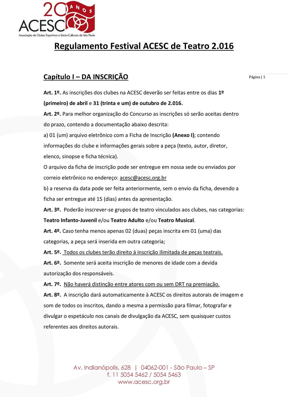 Para melhor organização do Concurso as inscrições só serão aceitas dentro do prazo, contendo a documentação abaixo descrita: a) 01 (um) arquivo eletrônico com a Ficha de Inscrição (Anexo I); contendo