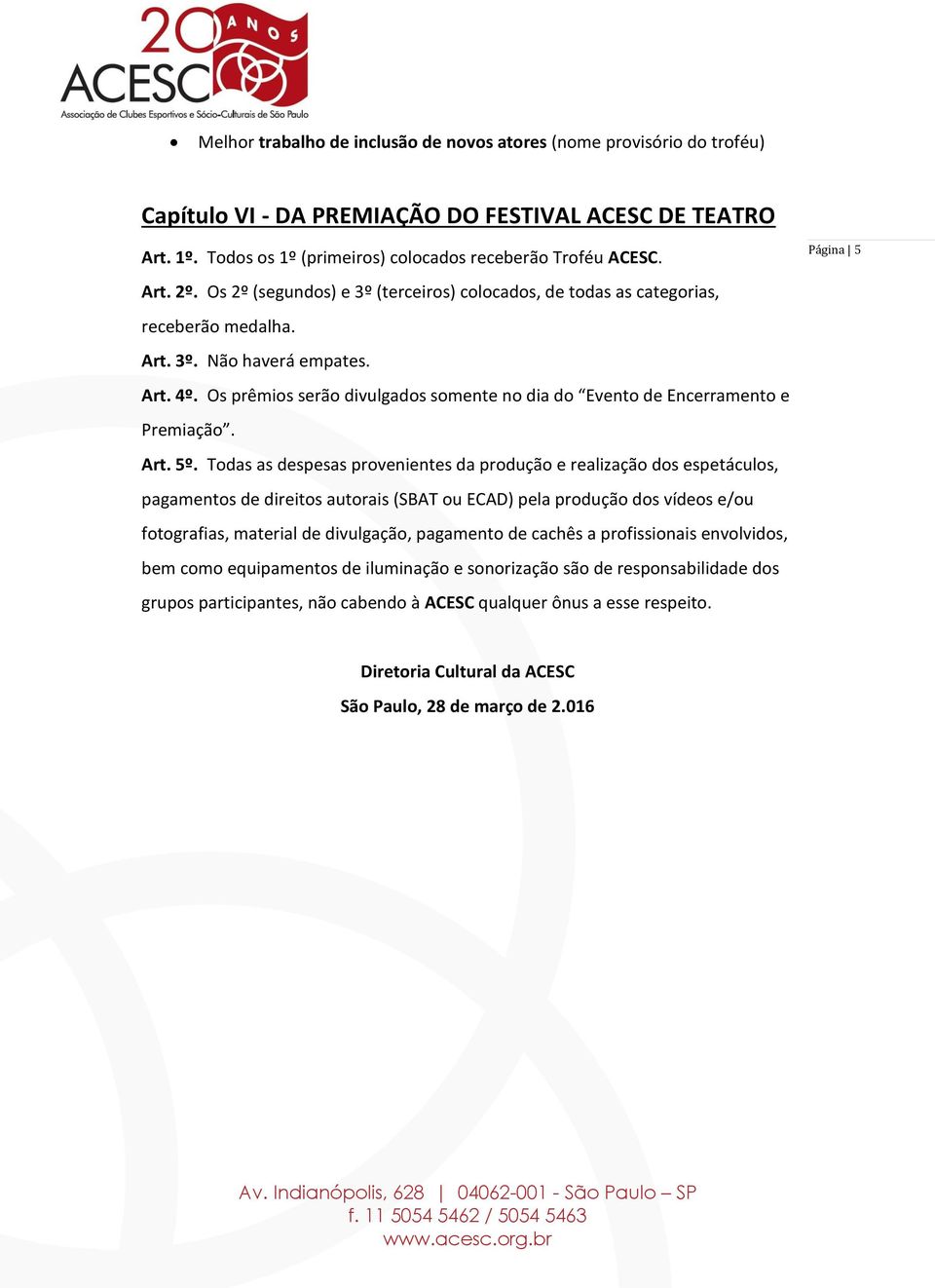 Os prêmios serão divulgados somente no dia do Evento de Encerramento e Premiação. Art. 5º.