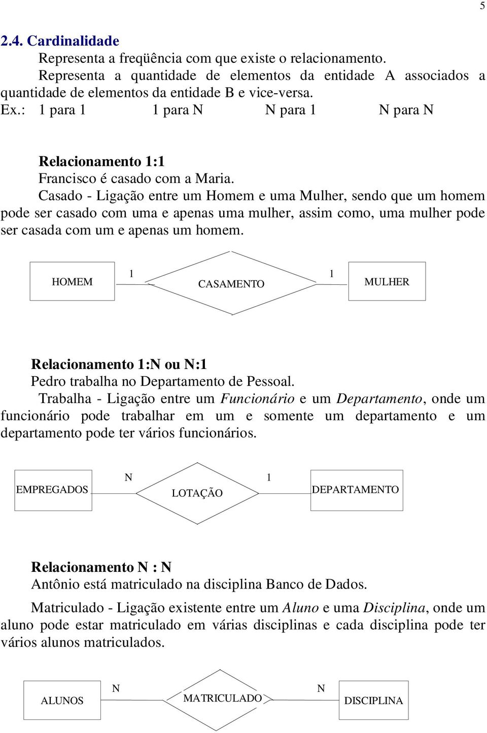 Casado - Ligação entre um Homem e uma Mulher, sendo que um homem pode ser casado com uma e apenas uma mulher, assim como, uma mulher pode ser casada com um e apenas um homem.