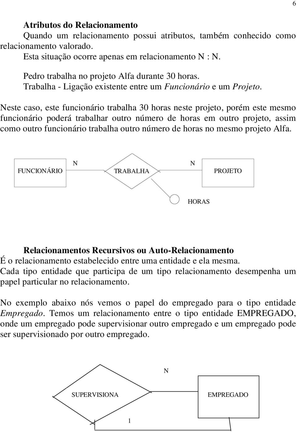 este caso, este funcionário trabalha 30 horas neste projeto, porém este mesmo funcionário poderá trabalhar outro número de horas em outro projeto, assim como outro funcionário trabalha outro número