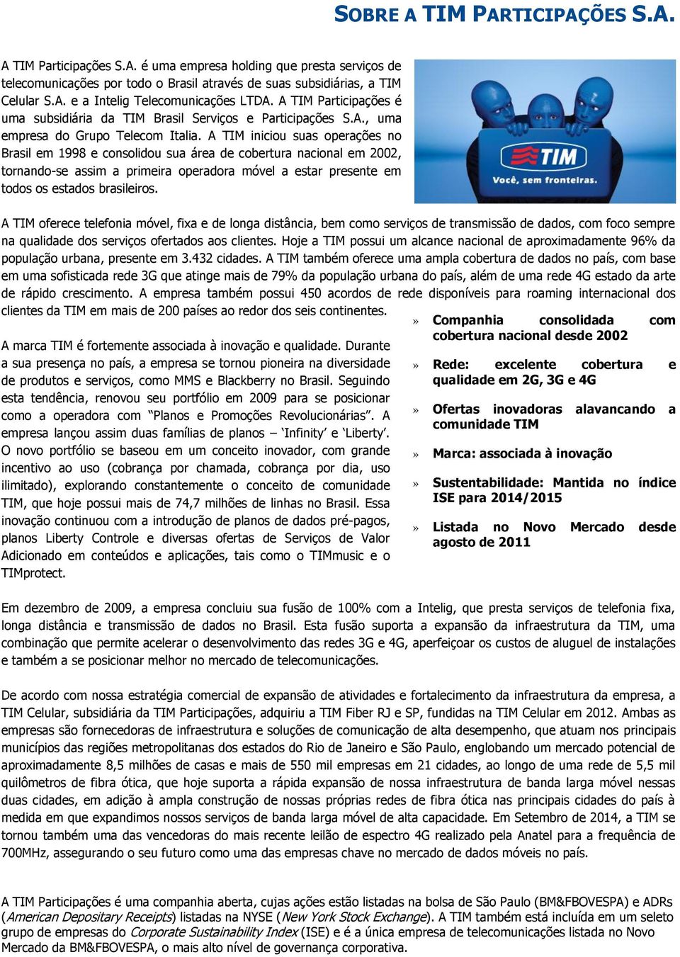 A TIM iniciou suas operações no Brasil em 1998 e consolidou sua área de cobertura nacional em 2002, tornando-se assim a primeira operadora móvel a estar presente em todos os estados brasileiros.