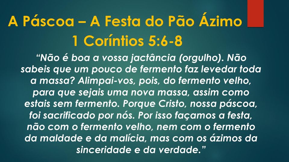 Alimpai-vos, pois, do fermento velho, para que sejais uma nova massa, assim como estais sem fermento.