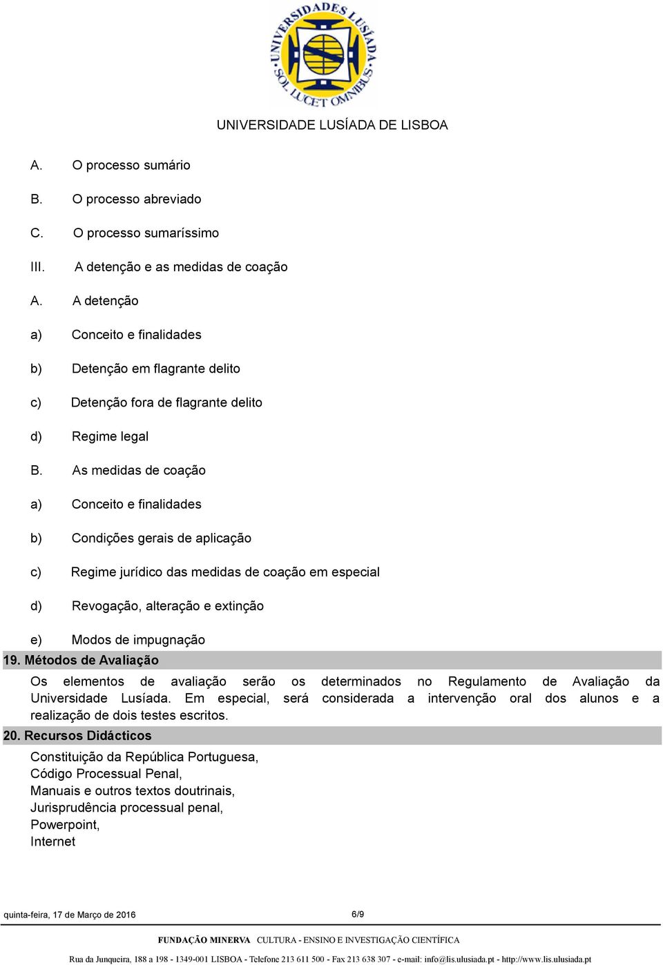 As medidas de coação a) Conceito e finalidades b) Condições gerais de aplicação c) Regime jurídico das medidas de coação em especial d) Revogação, alteração e extinção e) Modos de impugnação 19.