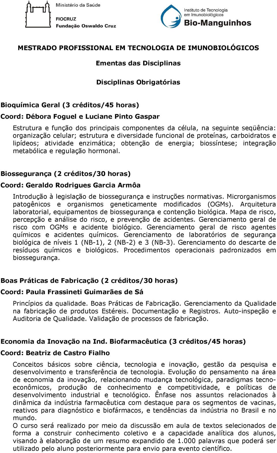 energia; biossíntese; integração metabólica e regulação hormonal.