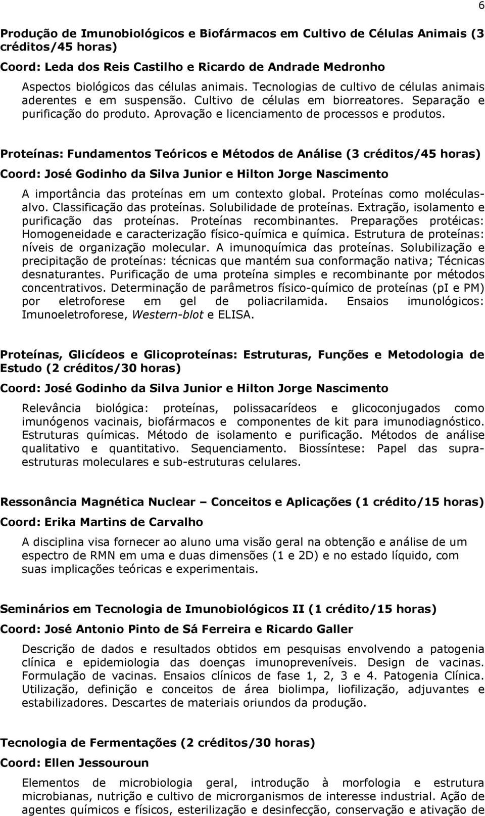 6 Proteínas: Fundamentos Teóricos e Métodos de Análise (3 créditos/45 horas) Coord: José Godinho da Silva Junior e Hilton Jorge Nascimento A importância das proteínas em um contexto global.