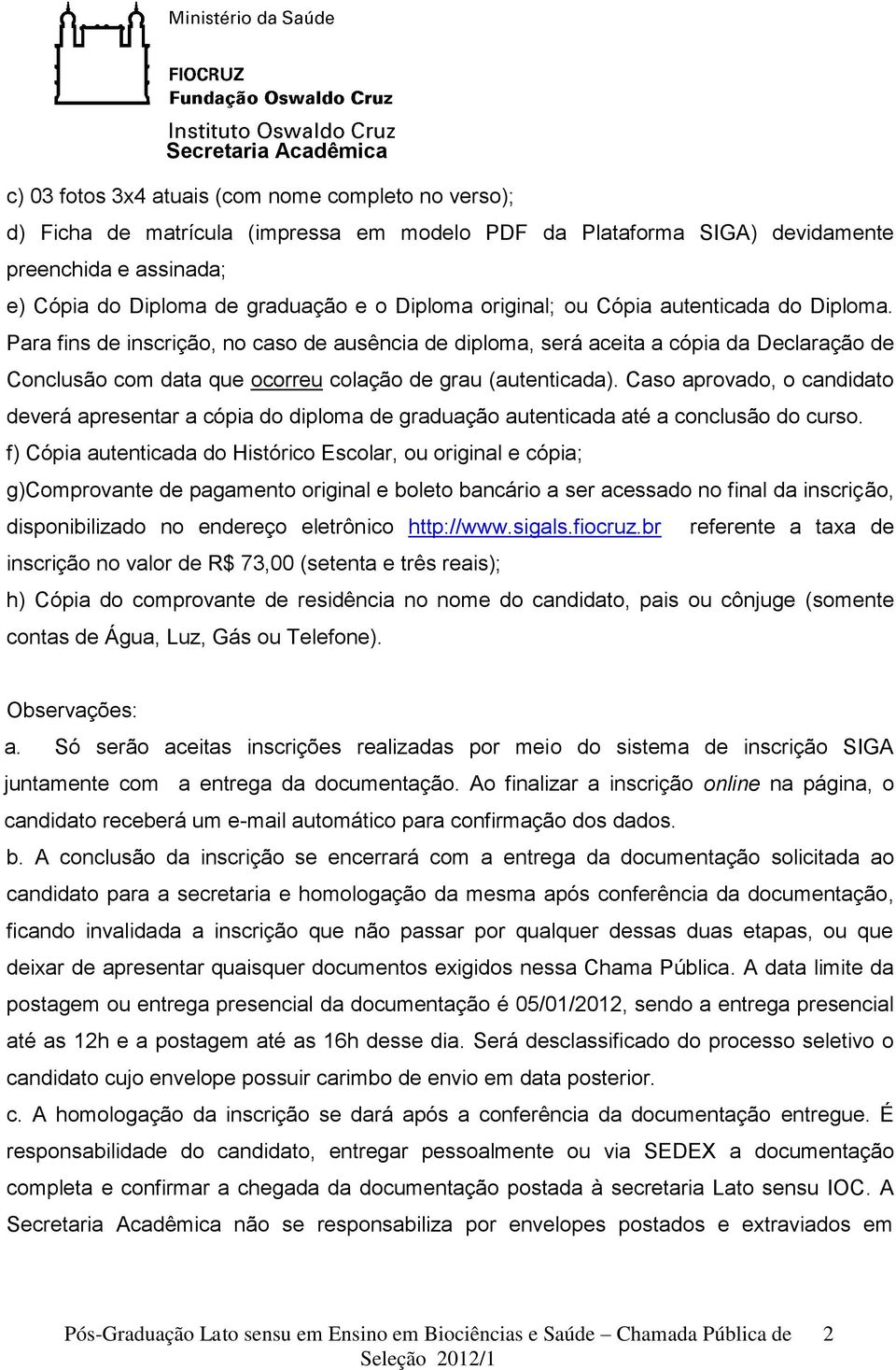 Caso aprovado, o candidato deverá apresentar a cópia do diploma de graduação autenticada até a conclusão do curso.