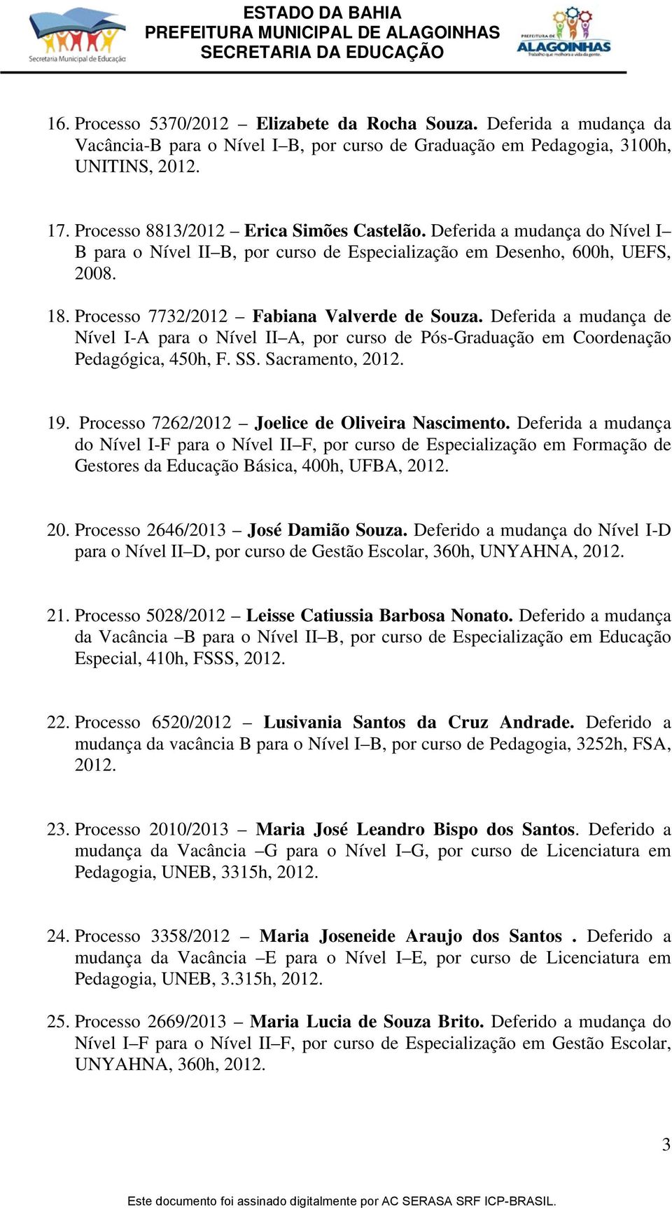 Deferida a mudança de Nível I-A para o Nível II A, por curso de Pós-Graduação em Coordenação Pedagógica, 450h, F. SS. Sacramento, 19. Processo 7262/2012 Joelice de Oliveira Nascimento.