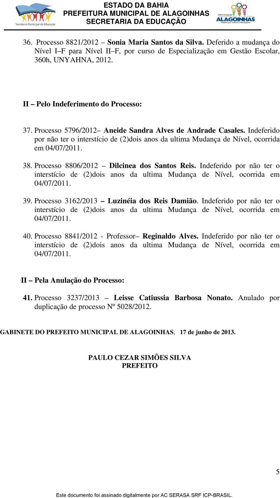 Processo 5796/2012 Aneide Sandra Alves de Andrade Casales. Indeferido por não ter o interstício de (2)dois anos da ultima Mudança de Nível, ocorrida em 38. Processo 8806/2012 Dilcinea dos Santos Reis.