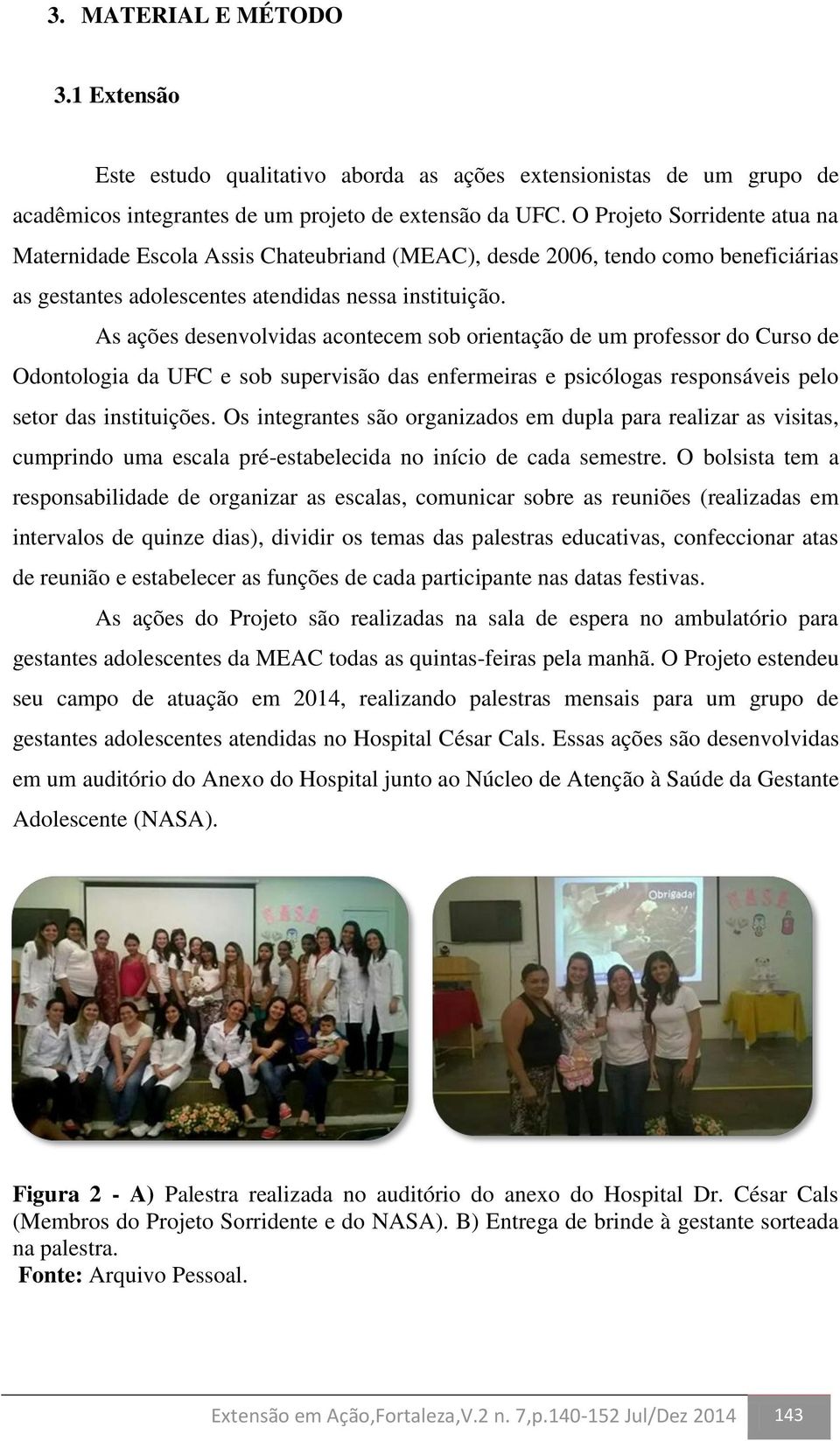 As ações desenvolvidas acontecem sob orientação de um professor do Curso de Odontologia da UFC e sob supervisão das enfermeiras e psicólogas responsáveis pelo setor das instituições.