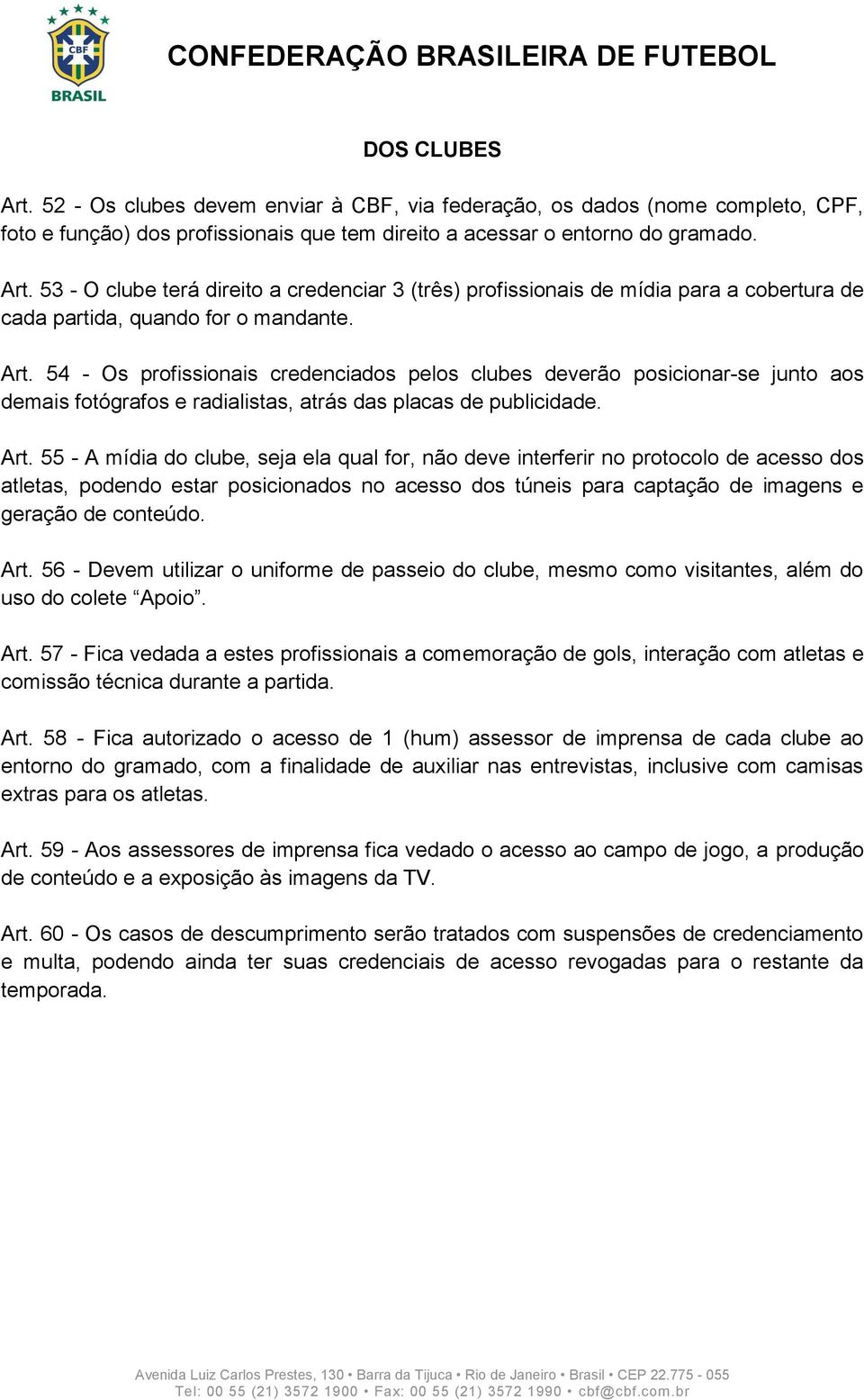 55 - A mídia do clube, seja ela qual for, não deve interferir no protocolo de acesso dos atletas, podendo estar posicionados no acesso dos túneis para captação de imagens e geração de conteúdo. Art.