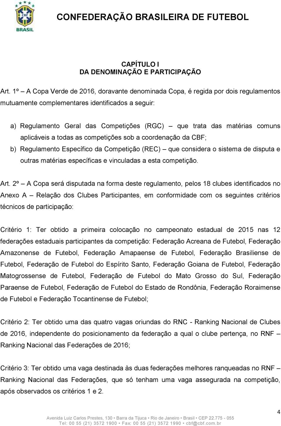 comuns aplicáveis a todas as competições sob a coordenação da CBF; b) Regulamento Específico da Competição (REC) que considera o sistema de disputa e outras matérias específicas e vinculadas a esta