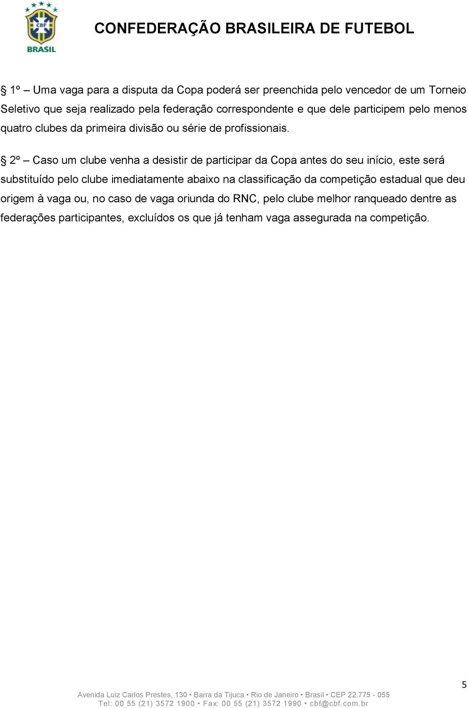 2º Caso um clube venha a desistir de participar da Copa antes do seu início, este será substituído pelo clube imediatamente abaixo na classificação