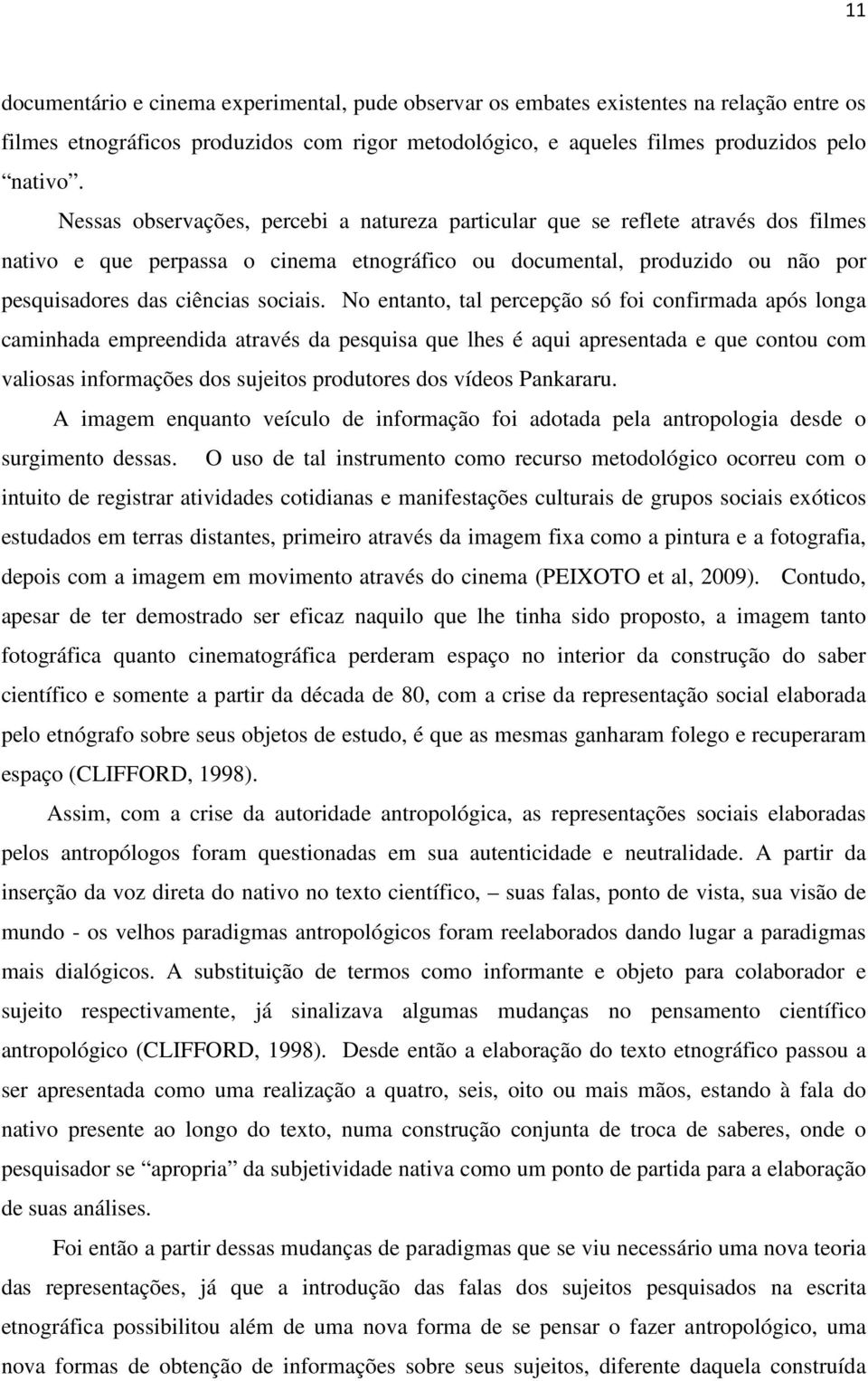 No entanto, tal percepção só foi confirmada após longa caminhada empreendida através da pesquisa que lhes é aqui apresentada e que contou com valiosas informações dos sujeitos produtores dos vídeos